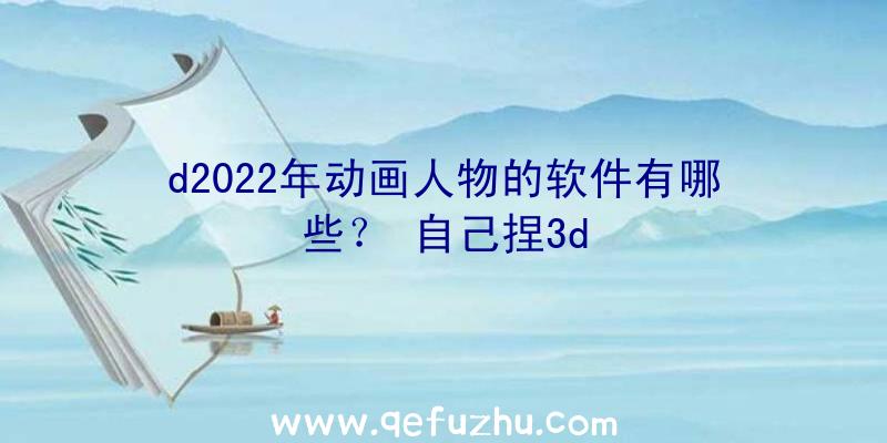 d2022年动画人物的软件有哪些？